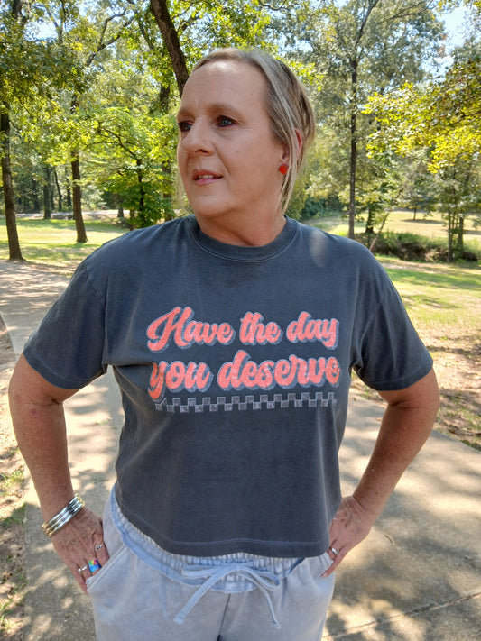 Have the day you deserve crop tee