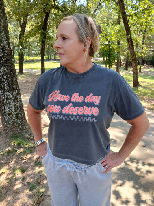 Have the day you deserve crop tee